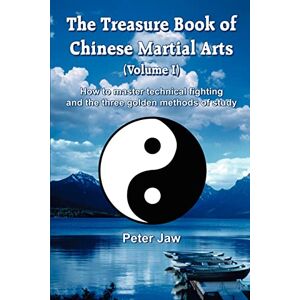 Jaw, Peter The Treasure Book Of Chinese Martial Arts (Volume I): How To Master Technical Fighting And The Three Golden Methods Of Study: v.1 (The Treasure Book ... and the Three Golden Methods of Study) Jaw, Peter The Treasure Book Of Chinese Martial Arts (Volume I): How To Master Technical Fighting And The Three Golden Methods Of Study: v.1 (The Treasure Book ... and the Three Golden Methods of Study)