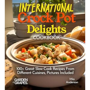 Anderson, Mia International Crock Pot Delights Cookbook: Expand your Taste Bud with 100+ Great Slow Cook Recipes From Different Cuisines like, Japanese Teriyaki, Pictures Included (Slow Cook Collections) Anderson, Mia International Crock Pot Delights Cookbook: Expand your Taste Bud with 100+ Great Slow Cook Recipes From Different Cuisines like, Japanese Teriyaki, Pictures Included (Slow Cook Collections)
