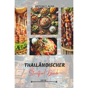 Bliss, Matilda T. THAILÄNDISCHER STREETFOOD-GUIDE 2026: Thailands kulinarische Köstlichkeiten: Wichtige Gerichte, versteckte Juwelen und Insider-Geheimnisse von Bangkok ... hinaus (einschließlich wichtiger Karten). Bliss, Matilda T. THAILÄNDISCHER STREETFOOD-GUIDE 2026: Thailands kulinarische Köstlichkeiten: Wichtige Gerichte, versteckte Juwelen und Insider-Geheimnisse von Bangkok ... hinaus (einschließlich wichtiger Karten).