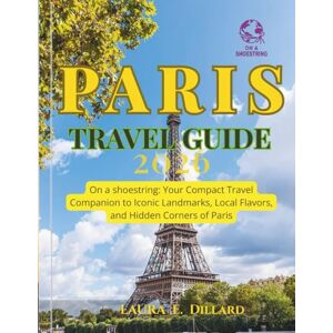 Dillard, Laura E Paris Travel Guide 2026: ON A SHOESTRING: YOUR COMPACT TRAVEL COMPANION TO ICONIC LANDMARKS, LOCAL FLAVORS, AND HIDDEN CORNERS OF PARIS(FULL-COLOR VERSION) (Paris On a Shoestring) Dillard, Laura E Paris Travel Guide 2026: ON A SHOESTRING: YOUR COMPACT TRAVEL COMPANION TO ICONIC LANDMARKS, LOCAL FLAVORS, AND HIDDEN CORNERS OF PARIS(FULL-COLOR VERSION) (Paris On a Shoestring)