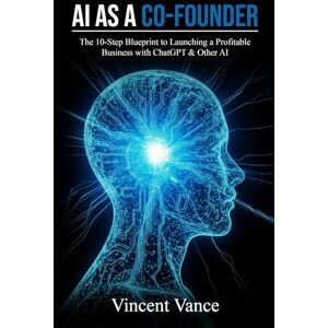 Vincent AI as Co-Founder: The 10-Step Blueprint to Launching a Profitable Business with ChatGPT & Other AI Vincent AI as Co-Founder: The 10-Step Blueprint to Launching a Profitable Business with ChatGPT & Other AI