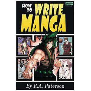 Paterson, R.A. How to Write Manga: Your Complete Guide to the Secrets of Japanese Comic Book Storytelling: 1 Paterson, R.A. How to Write Manga: Your Complete Guide to the Secrets of Japanese Comic Book Storytelling: 1