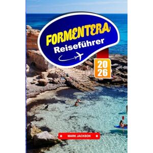 Jackson FORMENTERA REISEFÜHRER 2026: Strände, Radwege und das Leben der Einheimischen auf einer Baleareninsel Jackson FORMENTERA REISEFÜHRER 2026: Strände, Radwege und das Leben der Einheimischen auf einer Baleareninsel