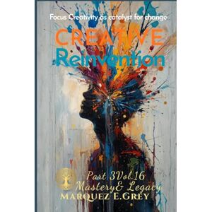 GREY, MARQUEZ E. CREATIVE REINVENTION: Part 3Vol.16 Mastery & Legacy Focus Creativity as catalyst for change (Reinventing Yourself: Navigating Change with Courage) GREY, MARQUEZ E. CREATIVE REINVENTION: Part 3Vol.16 Mastery & Legacy Focus Creativity as catalyst for change (Reinventing Yourself: Navigating Change with Courage)