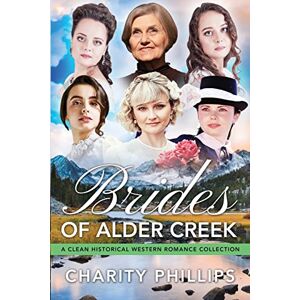 Philips Brides Of Alder Creek: A Clean Historical Western Romance Collection Philips Brides Of Alder Creek: A Clean Historical Western Romance Collection