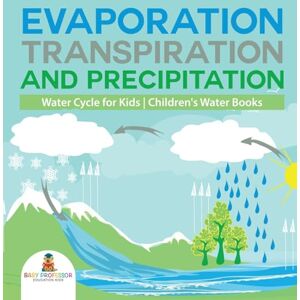 Baby Professor Evaporation, Transpiration and Precipitation Water Cycle for Kids Children's Water Books Baby Professor Evaporation, Transpiration and Precipitation Water Cycle for Kids Children's Water Books