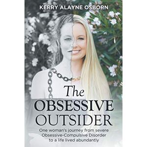 Osborn, Kerry Alayne The Obsessive Outsider: One woman's journey from severe Obsessive-Compulsive Disorder to a life lived abundantly Osborn, Kerry Alayne The Obsessive Outsider: One woman's journey from severe Obsessive-Compulsive Disorder to a life lived abundantly