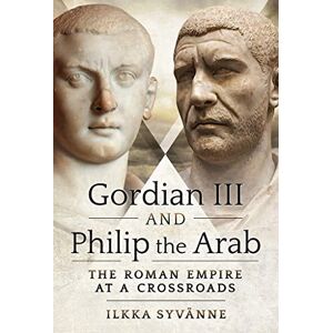 Syvanne, Ilkka Gordian III and Philip the Arab: The Roman Empire at a Crossroads Syvanne, Ilkka Gordian III and Philip the Arab: The Roman Empire at a Crossroads