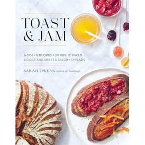 Sarah Owens Toast and Jam: Modern Pairings for Rustic Baked Goods and Sweet and Savory Spreads: Modern Recipes for Rustic Baked Goods and Sweet and Savory Spreads Sarah Owens Toast and Jam: Modern Pairings for Rustic Baked Goods and Sweet and Savory Spreads: Modern Recipes for Rustic Baked Goods and Sweet and Savory Spreads