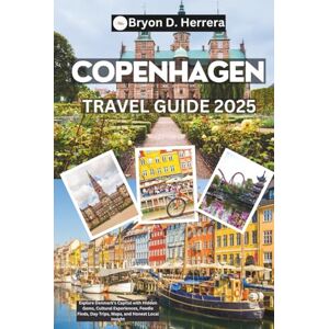 Herrera, Bryon D. Copenhagen Travel Guide 2025: Denmark’s Capital with Hidden Gems, Cultural Experiences, Foodie Finds, Day Trips, Maps, and Honest Local Insight Herrera, Bryon D. Copenhagen Travel Guide 2025: Denmark’s Capital with Hidden Gems, Cultural Experiences, Foodie Finds, Day Trips, Maps, and Honest Local Insight