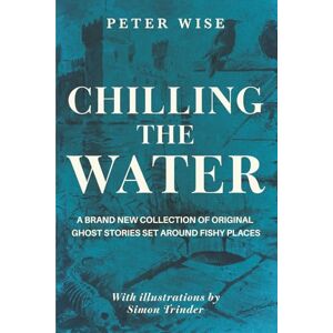 Wise, Peter Chilling the Water: A brand new collection of original ghost stories set around fishy places Wise, Peter Chilling the Water: A brand new collection of original ghost stories set around fishy places