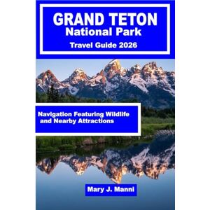 J. Manni, Mary Grand Teton National Park Travel Guide 2026: Navigation Featuring Wildlife and Nearby Attractions J. Manni, Mary Grand Teton National Park Travel Guide 2026: Navigation Featuring Wildlife and Nearby Attractions