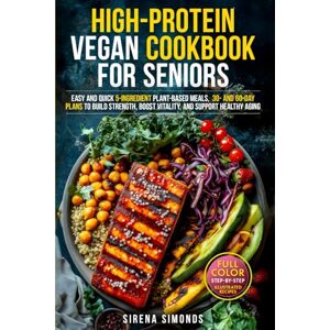 Simonds, Sirena High-Protein Vegan Cookbook for Seniors: Easy and Quick 5-Ingredient Plant-Based Meals — 30- and 60-Day Plans to Build Strength, Boost Vitality, and Support Healthy Aging Simonds, Sirena High-Protein Vegan Cookbook for Seniors: Easy and Quick 5-Ingredient Plant-Based Meals — 30- and 60-Day Plans to Build Strength, Boost Vitality, and Support Healthy Aging