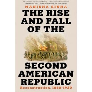 Sinha, Manisha The Rise and Fall of the Second American Republic: Reconstruction, 1860-1920 Sinha, Manisha The Rise and Fall of the Second American Republic: Reconstruction, 1860-1920
