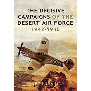 Evans, Bryn The Decisive Campaigns of the Desert Air Force, 1942-1945 Evans, Bryn The Decisive Campaigns of the Desert Air Force, 1942-1945