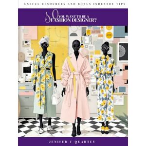 T-Quartey, Jenifer So, You Want to Be a Fashion Designer?: The Ultimate Guide to Becoming a Fashion Designer: Create, Brand, and Launch Your Dream Career T-Quartey, Jenifer So, You Want to Be a Fashion Designer?: The Ultimate Guide to Becoming a Fashion Designer: Create, Brand, and Launch Your Dream Career