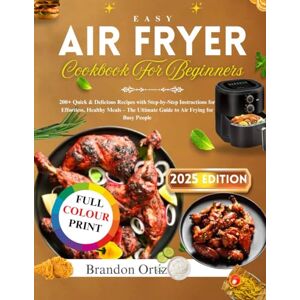 Ortiz, Brandon Easy Air Fryer Cookbook for Beginners: 200+ Quick & Delicious Recipes with Step-by-Step Instructions for Effortless, Healthy Meals – The Ultimate Guide to Air Frying for Busy People Ortiz, Brandon Easy Air Fryer Cookbook for Beginners: 200+ Quick & Delicious Recipes with Step-by-Step Instructions for Effortless, Healthy Meals – The Ultimate Guide to Air Frying for Busy People