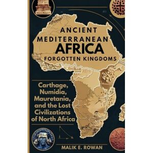 ROWAN, MALIK E. ANCIENT MEDITERRANEAN AFRICA FORGOTTEN KINGDOMS: Carthage, Numidia, Mauretania, and the Lost Civilizations of North Africa ROWAN, MALIK E. ANCIENT MEDITERRANEAN AFRICA FORGOTTEN KINGDOMS: Carthage, Numidia, Mauretania, and the Lost Civilizations of North Africa