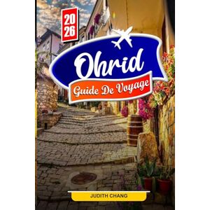 Chang, Judith OHRID GUIDE DE VOYAGE 2026: Explorez les vues sur le lac, les églises anciennes et les trésors culturels Chang, Judith OHRID GUIDE DE VOYAGE 2026: Explorez les vues sur le lac, les églises anciennes et les trésors culturels