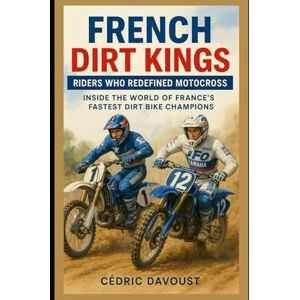 Davoust, Cedric French Dirt Kings: Riders Who Redefined Motocross: Inside the World of France’s Fastest Dirt Bike Champions Davoust, Cedric French Dirt Kings: Riders Who Redefined Motocross: Inside the World of France’s Fastest Dirt Bike Champions
