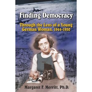 Merritt Ph.D., Margaret F Finding Democracy Through the Lens of a Young German Woman, 1944-1950 Merritt Ph.D., Margaret F Finding Democracy Through the Lens of a Young German Woman, 1944-1950