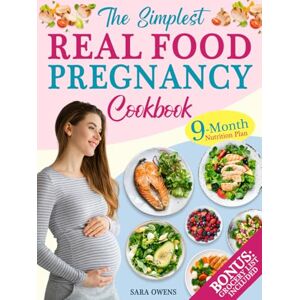 Owens, Sara The Simplest Real Food Pregnancy Cookbook: Your Easy, Science-Backed 9-Month Nutrition Plan with Expert Tips for a Stress-Free Pregnancy and Joyful Childbirth Owens, Sara The Simplest Real Food Pregnancy Cookbook: Your Easy, Science-Backed 9-Month Nutrition Plan with Expert Tips for a Stress-Free Pregnancy and Joyful Childbirth