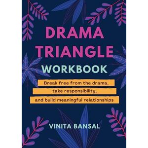 Bansal, Vinita Drama Triangle Workbook: Break Free from the Drama, Take Responsibility, and Build Meaningful Relationships Bansal, Vinita Drama Triangle Workbook: Break Free from the Drama, Take Responsibility, and Build Meaningful Relationships