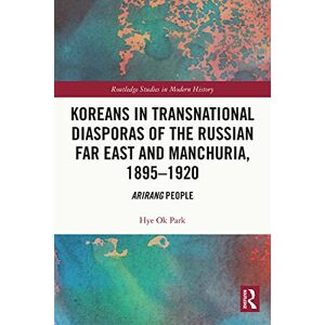 Routledge Koreans in Transnational Diasporas of the Russian Far East and Manchuria, 1895–1920: Arirang People ( Studies in Modern History) Routledge Koreans in Transnational Diasporas of the Russian Far East and Manchuria, 1895–1920: Arirang People ( Studies in Modern History)