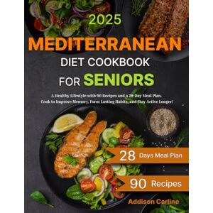 Carline, Addison Mediterranean Diet Cookbook for Seniors: A Healthy Lifestyle with 90 Recipes and a 28-Day Meal Plan. Cook to Improve Memory, Form Lasting Habits, and Stay Active Longer! Carline, Addison Mediterranean Diet Cookbook for Seniors: A Healthy Lifestyle with 90 Recipes and a 28-Day Meal Plan. Cook to Improve Memory, Form Lasting Habits, and Stay Active Longer!
