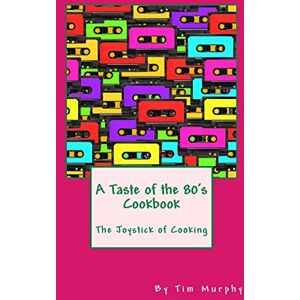 Murphy, Tim A Taste of the 80's Cookbook: The Joystick of Cooking Murphy, Tim A Taste of the 80's Cookbook: The Joystick of Cooking