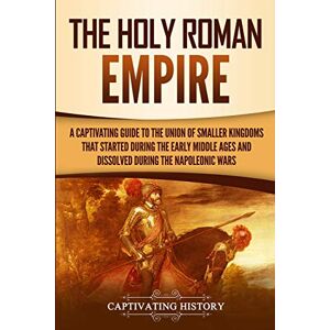 History, Captivating The Holy Roman Empire: A Captivating Guide to the Union of Smaller Kingdoms That Started During the Early Middle Ages and Dissolved During the Napoleonic Wars (Exploring Europe’s Past) History, Captivating The Holy Roman Empire: A Captivating Guide to the Union of Smaller Kingdoms That Started During the Early Middle Ages and Dissolved During the Napoleonic Wars (Exploring Europe’s Past)