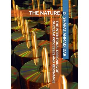DAR, Dr. SHAFAT AHMAD THE INTENTIONAL DESIGNING OF NUCLEAR PROCESSES AND RESONANCE: THE NATURE DAR, Dr. SHAFAT AHMAD THE INTENTIONAL DESIGNING OF NUCLEAR PROCESSES AND RESONANCE: THE NATURE