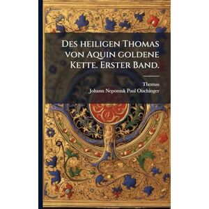 Aquino), Thomas (De Des heiligen Thomas von Aquin goldene Kette. Erster Band. Aquino), Thomas (De Des heiligen Thomas von Aquin goldene Kette. Erster Band.