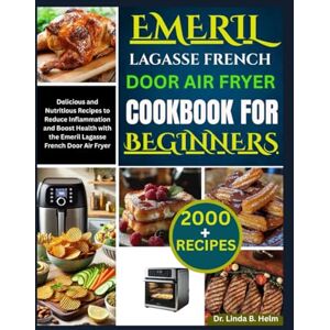 B. Helm, Dr. Linda EMERIL LAGASSE FRENCH DOOR AIR FRYER COOKBOOK FOR BEGINNERS: Delicious and Nutritious Recipes to Reduce Inflammation and Boost Health with the Emeril Lagasse French Door Air Fryer B. Helm, Dr. Linda EMERIL LAGASSE FRENCH DOOR AIR FRYER COOKBOOK FOR BEGINNERS: Delicious and Nutritious Recipes to Reduce Inflammation and Boost Health with the Emeril Lagasse French Door Air Fryer