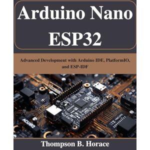 Horace, Thompson B. Arduino Nano ESP32: Advanced Development with Arduino IDE, PlatformIO, and ESP-IDF (Beginner Today, Professional Tomorrow in Tech) Horace, Thompson B. Arduino Nano ESP32: Advanced Development with Arduino IDE, PlatformIO, and ESP-IDF (Beginner Today, Professional Tomorrow in Tech)