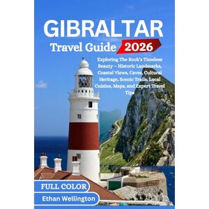 wellington, Ethan GIBRALTAR TRAVEL GUIDE 2026 (Full Color): Exploring The Rock’s Timeless Beauty – Historic Landmarks, Coastal Views, Caves, Cultural Heritage, Scenic Trails, Local Cuisine, Maps, and Expert Travel Tips wellington, Ethan GIBRALTAR TRAVEL GUIDE 2026 (Full Color): Exploring The Rock’s Timeless Beauty – Historic Landmarks, Coastal Views, Caves, Cultural Heritage, Scenic Trails, Local Cuisine, Maps, and Expert Travel Tips
