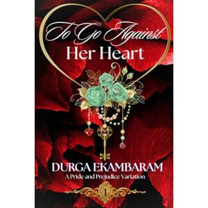 Ekambaram, Durga To Go Against Her Heart: A Pride and Prejudice Variation Ekambaram, Durga To Go Against Her Heart: A Pride and Prejudice Variation