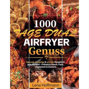 Hoffmann, Lena 1000 Tage Dual Airfryer Genuss: Gesunde, knusprige & schnelle Rezepte für jede Mahlzeit Frühstück, Fleisch, Fisch, Vegetarisch & Desserts Hoffmann, Lena 1000 Tage Dual Airfryer Genuss: Gesunde, knusprige & schnelle Rezepte für jede Mahlzeit Frühstück, Fleisch, Fisch, Vegetarisch & Desserts