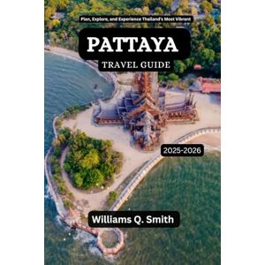 Smith, Williams Q. Pattaya Travel Guide 2025-2026: Plan, Explore, and Experience Thailand’s Most Vibrant Beach Town (Wander Smarter with Authentic Journeys: The ... to Explore Cities, Adventure and Culture) Smith, Williams Q. Pattaya Travel Guide 2025-2026: Plan, Explore, and Experience Thailand’s Most Vibrant Beach Town (Wander Smarter with Authentic Journeys: The ... to Explore Cities, Adventure and Culture)