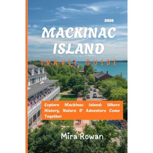 Rowan, Mira Mackinac Island Travel Guide 2026: Explore Mackinac Island: Where History, Nature & Adventure Come Together Rowan, Mira Mackinac Island Travel Guide 2026: Explore Mackinac Island: Where History, Nature & Adventure Come Together