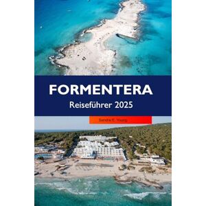 E. Young, Sandra FORMENTERA Reiseführer 2025: Entdecken Sie unberührte Strände, versteckte Buchten, charmante Dörfer und eine einzigartige Inselkultur im Herzen der Balearen E. Young, Sandra FORMENTERA Reiseführer 2025: Entdecken Sie unberührte Strände, versteckte Buchten, charmante Dörfer und eine einzigartige Inselkultur im Herzen der Balearen