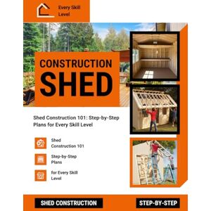 Randall Press, Robert Shed Construction 101: Step-by-Step Plans for Every Skill Level Randall Press, Robert Shed Construction 101: Step-by-Step Plans for Every Skill Level