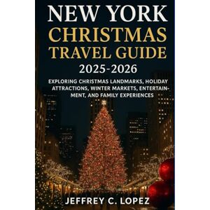 Lopez, Jeffrey C. NEW YORK CHRISTMAS TRAVEL GUIDE 2025 -2026: Exploring Christmas Landmarks, Holiday Attractions, Winter Markets, Entertainment, and Family Experiences Lopez, Jeffrey C. NEW YORK CHRISTMAS TRAVEL GUIDE 2025 -2026: Exploring Christmas Landmarks, Holiday Attractions, Winter Markets, Entertainment, and Family Experiences