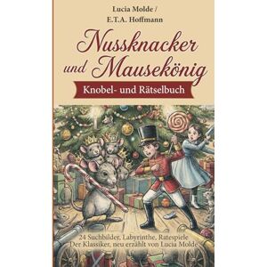 Hoffmann, E.T.A. Nussknacker und Mausekönig. Vorlese- und Rätselbuch ab 6 Jahren: 24 Suchbilder, Labyrinthe, Ratespiele. Der Klassiker, neu erzählt von Lucia Molde Hoffmann, E.T.A. Nussknacker und Mausekönig. Vorlese- und Rätselbuch ab 6 Jahren: 24 Suchbilder, Labyrinthe, Ratespiele. Der Klassiker, neu erzählt von Lucia Molde