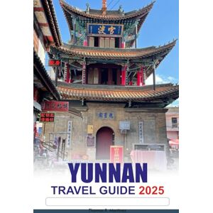 R. Martinez, Thomas YUNNAN Travel Guide 2025: Discover the Beauty of China’s Ancient Villages, Stunning Landscapes, Unique Culture, and Hidden Gems R. Martinez, Thomas YUNNAN Travel Guide 2025: Discover the Beauty of China’s Ancient Villages, Stunning Landscapes, Unique Culture, and Hidden Gems