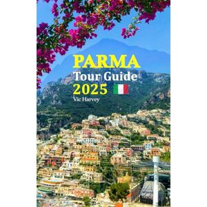 Harvey, Vic Parma Tour Guide 2025: Experience Culinary Delights, Rich Culture, and Hidden Gems of Italy's Enchanting City, Complete with a 6-Day Travel Itinerary Harvey, Vic Parma Tour Guide 2025: Experience Culinary Delights, Rich Culture, and Hidden Gems of Italy's Enchanting City, Complete with a 6-Day Travel Itinerary