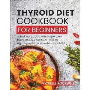 Rockwell, Michelle Thyroid Diet Cookbook for Beginners: A Beginner’s Guide with Simple, Low-Iodine Recipes and Meal Plans for Hypothyroidism and Hashimoto’s Relief Rockwell, Michelle Thyroid Diet Cookbook for Beginners: A Beginner’s Guide with Simple, Low-Iodine Recipes and Meal Plans for Hypothyroidism and Hashimoto’s Relief