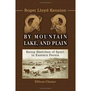 Kennion, Roger Lloyd By Mountain, Lake, and Plain: Being Sketches of Sport in Eastern Persia Kennion, Roger Lloyd By Mountain, Lake, and Plain: Being Sketches of Sport in Eastern Persia