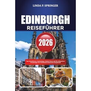 SPRINGER, LINDA P. EDINBURGH REISEFÜHRER 2026: Top-Attraktionen, Geheimtipps, lokales Essen und die ultimativen Urlaubstipps für Schottlands historische Hauptstadt SPRINGER, LINDA P. EDINBURGH REISEFÜHRER 2026: Top-Attraktionen, Geheimtipps, lokales Essen und die ultimativen Urlaubstipps für Schottlands historische Hauptstadt