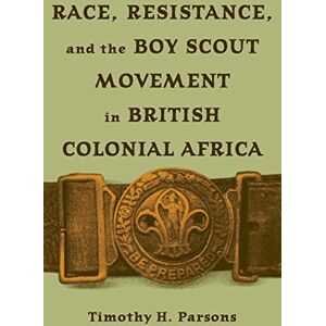 Ohio University Press Race Resistance and the Boy Scout Movement In British Colonial Africa Ohio University Press Race Resistance and the Boy Scout Movement In British Colonial Africa